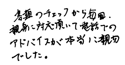 書類のチェックから毎日親身に対応頂いて電話でのアドバイスが本当に親切でした。