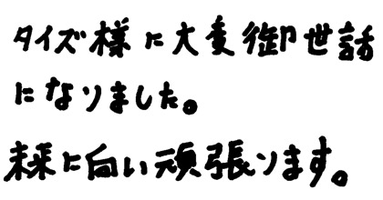 タイズ様に大変御世話になりました。未来に向い頑張ります。