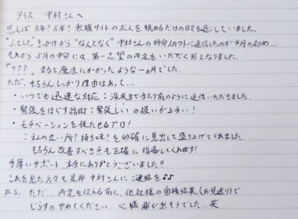 タイズ　中村さんへ　思えば3年？5年？転職サイトの求人を眺めるだけの日々を過ごしていました。”ふとした”きっかけから”なんとなく”中村さんの匿名スカウトに返信したのが4月の初め...。それから5月の中旬には第一志望の内定をいただく形となりました。「？？？」まるで魔法にかかったような一ヶ月でした。ただ、もちろん理由はあって...。いつでも迅速な対応（深夜まで当たり前のように返信いただきました。）、緊張をほぐす話術（緊張しいの扱いが上手い！）、モチベーションを保たせるプロ！（私の良い所？持ち味？を的確に見出して盛り上げてくれました。もちろん改善すべき点も正確に指導してくれます！）。手厚いサポート、本当にありがとうございました！！これを見た方々も是非中村さんにご連絡を