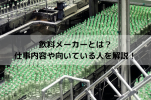 飲料メーカー・業界とは？企業例や主な職種の仕事内容、向いている人の特徴を解説