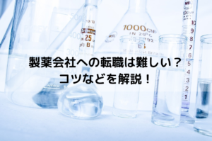 製薬会社への転職は難しい？未経験でもできる？成功のコツなど解説！