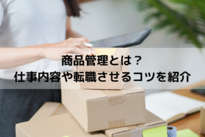 商品管理とは？業務の目的や仕事内容、転職を成功させるコツを紹介