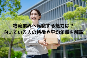 物流業界へ転職する魅力とは？向いている人の特徴や平均年収を解説