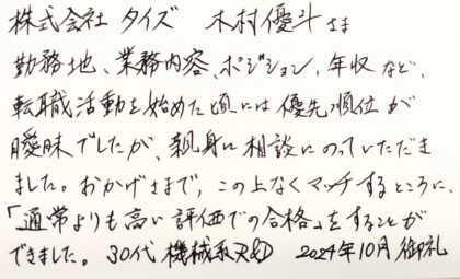  株式会社タイズ 木村優斗さま　勤務地、業務内容、ポジション、年収など転職活動を始めた頃には優先順位が曖昧でしたが、親身に相談にのっていただきました。おかげさまで、この上なくマッチするところに、「通常よりも高い評価での合格」をすることができました。 